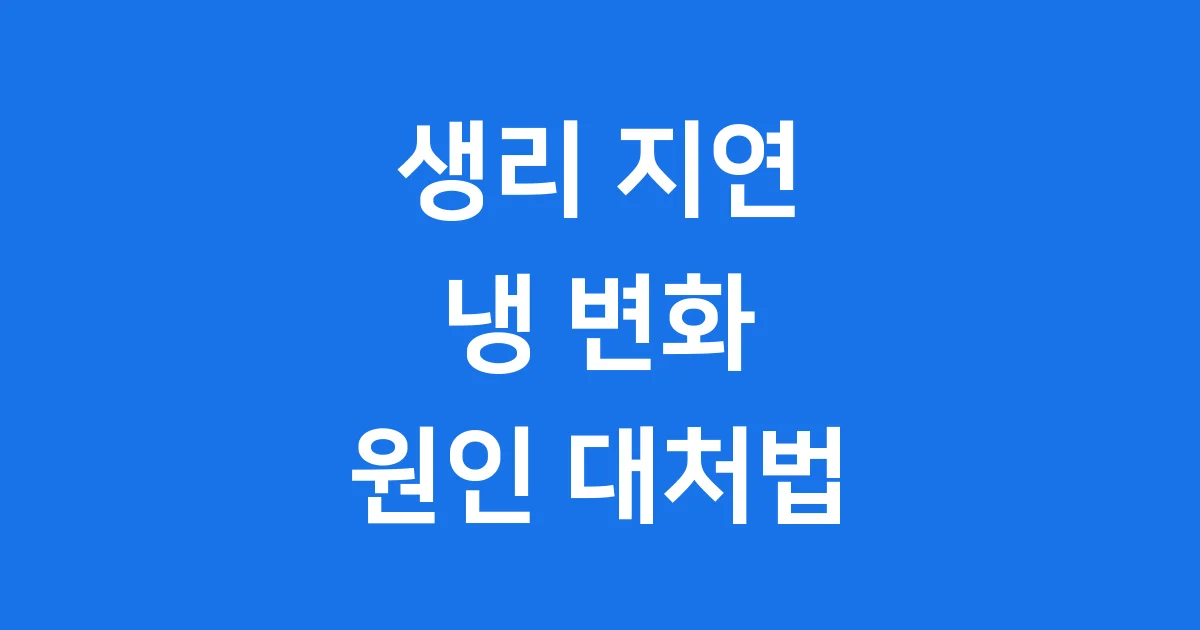 생리 지연 냉 변화 원인 대처법