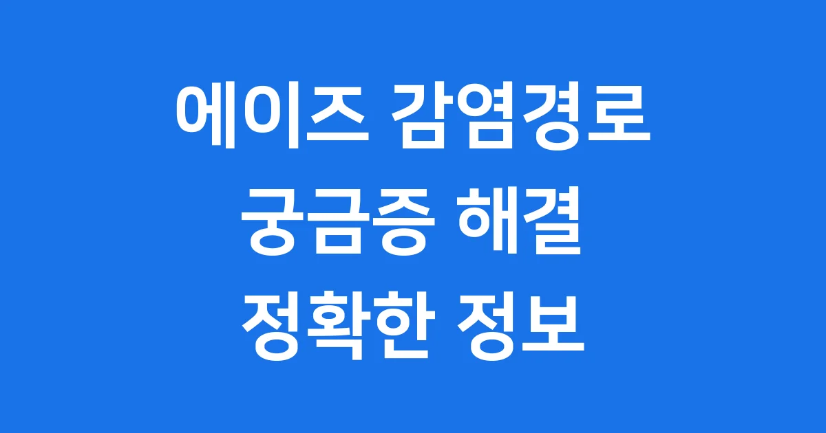 에이즈 감염경로 궁금해? 확실하게 알려줄게!