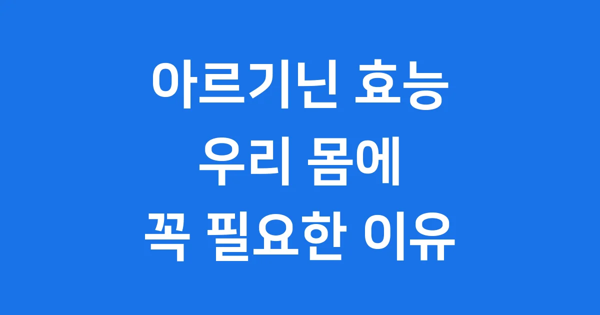 아르기닌 효능 우리 몸에 꼭 필요한 이유와 부작용