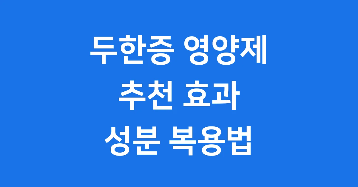 두한증 영양제 추천 효과 성분 복용법 알아봐요