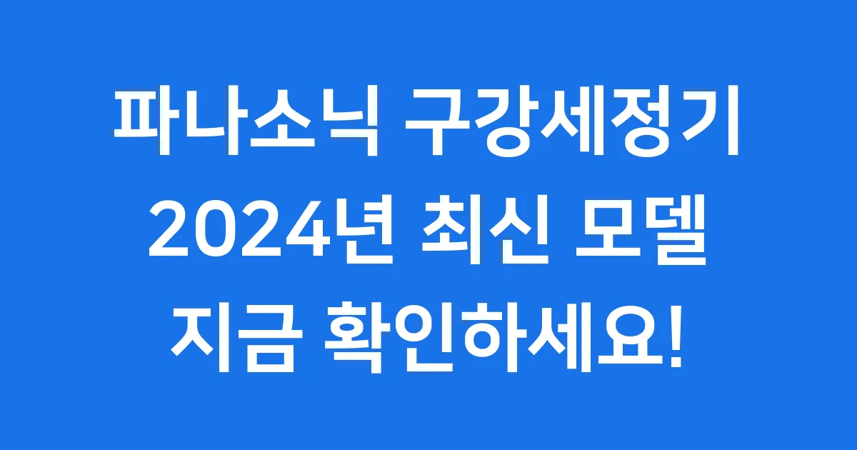 파나소닉 구강세정기, 내 치아 건강을 지켜줄 똑똑한 선택!