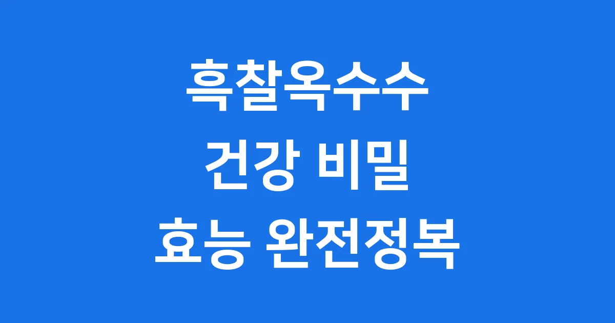 흑찰옥수수 건강 비밀 까만 알갱이 효능