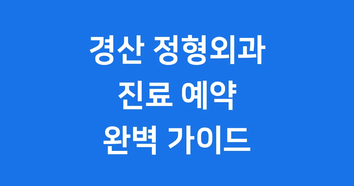 경산 정형외과 진료 예약 완벽 가이드