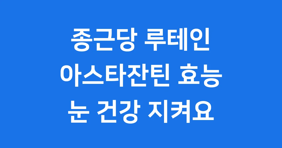 종근당 루테인 아스타잔틴 눈 건강을 지켜요!