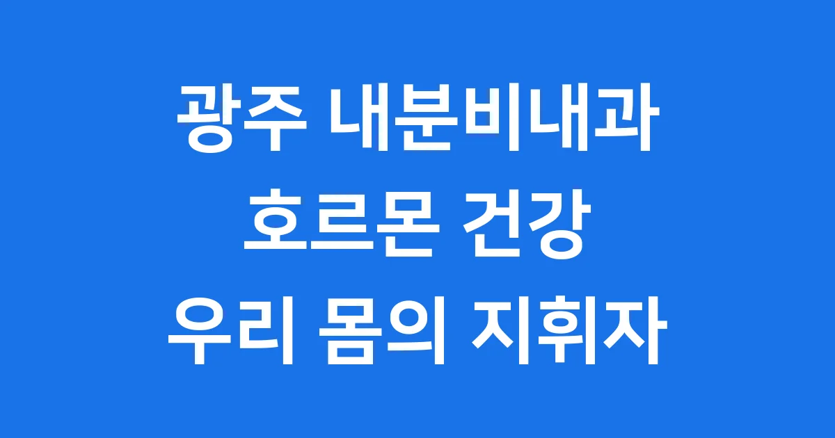 광주 내분비내과 호르몬 질환 치료 우리 몸 지휘자