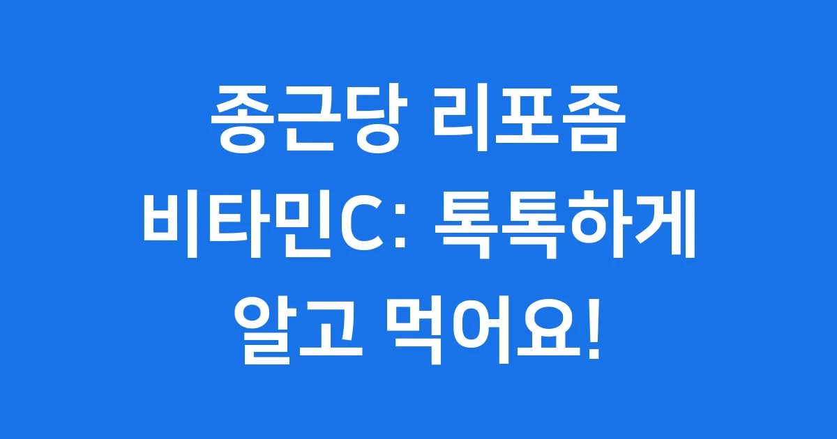 종근당 리포좀 비타민C: 똑똑하게 알고 먹어요!