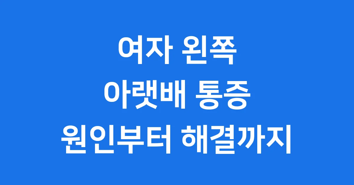 여자 왼쪽 아랫배 통증 어떤 신호일까요? 원인부터 해결까지