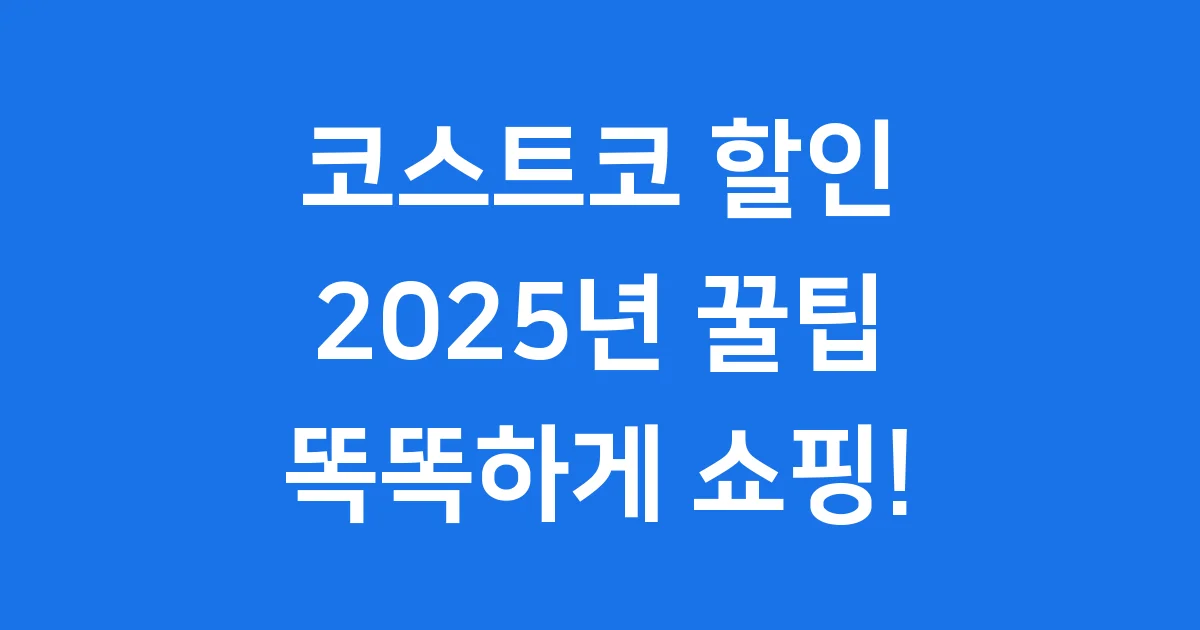 코스트코 할인 2025년 알뜰 쇼핑 팁 총정리