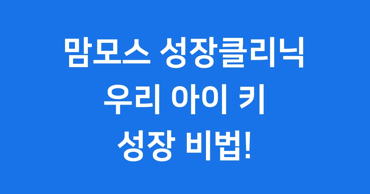 맘모스 성장클리닉 우리 아이 키 성장 비법!
