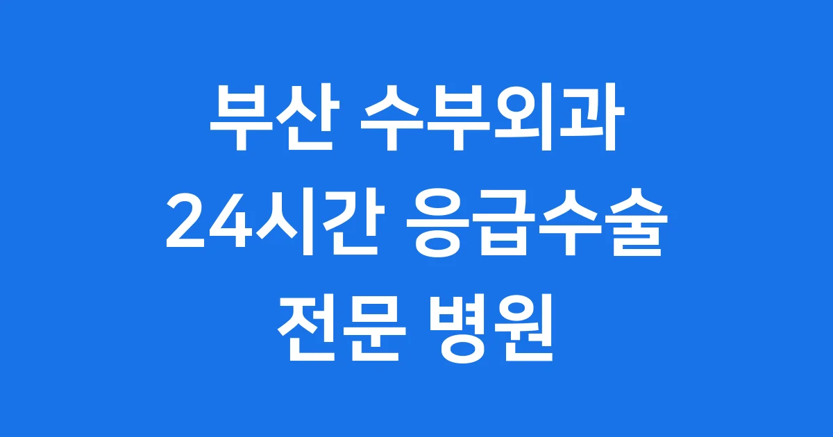 부산 수부외과 병원 24시간 응급수술 전문