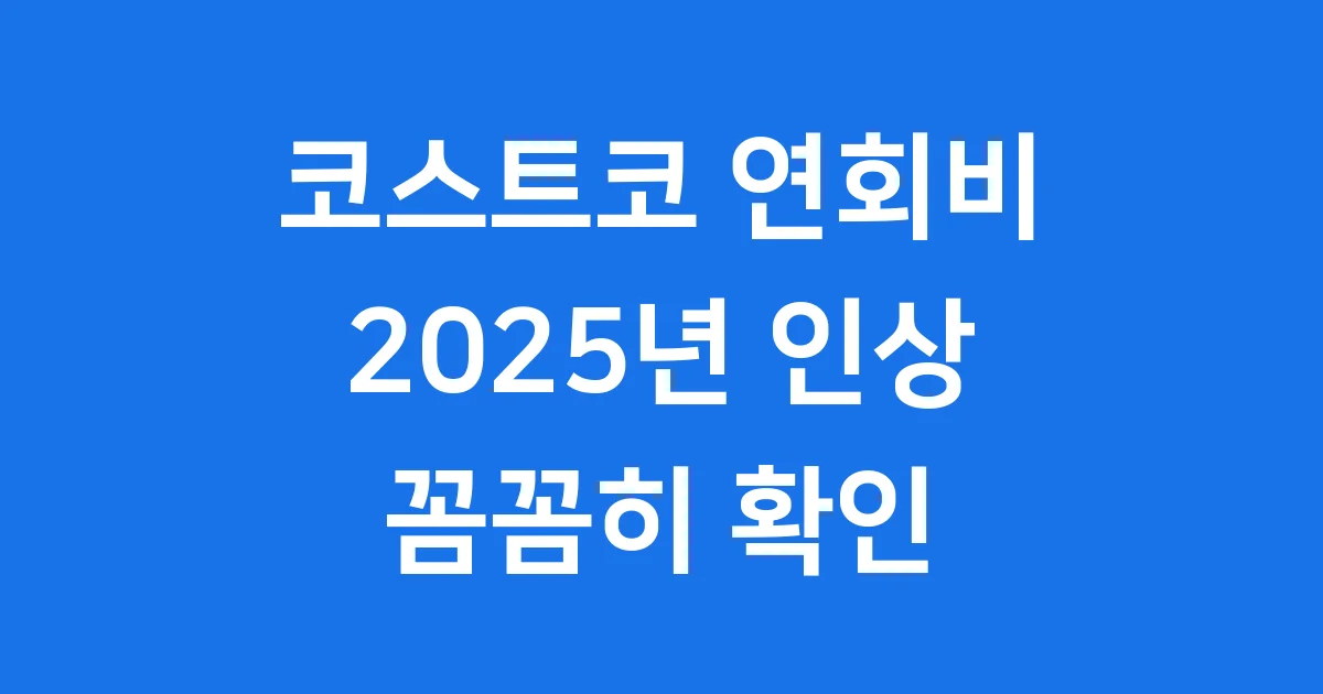 코스트코 연회비 2025년 인상 얼마나? 혜택과 꿀팁