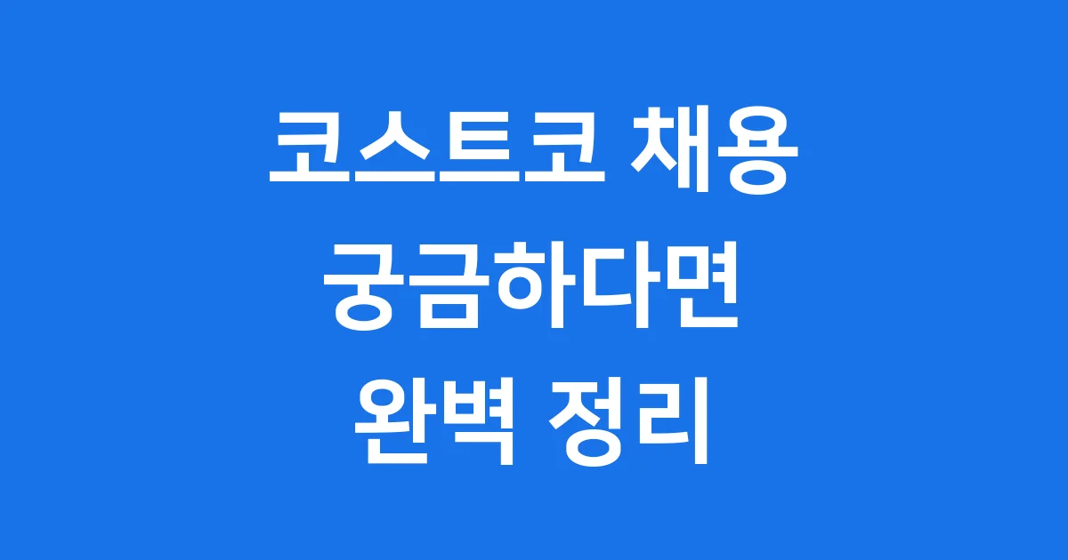 코스트코 채용 2025 완벽 정리