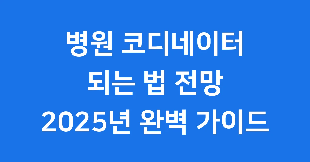 병원 코디네이터 되는 법 전망 2025년