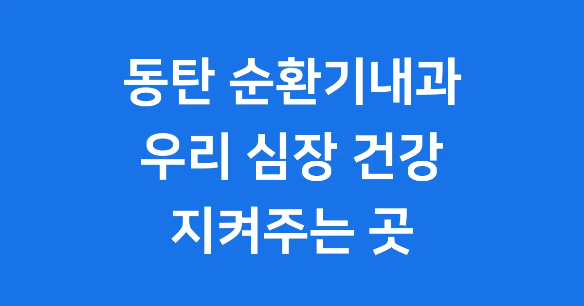 동탄 순환기내과: 우리 심장 건강을 지켜주는 곳!