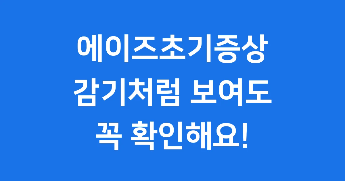 에이즈초기증상 감기처럼 보여도 꼭 확인해요!