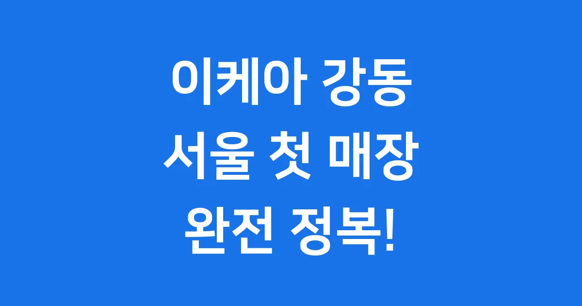 이케아 강동 서울 첫 도심형 매장 오픈 정보