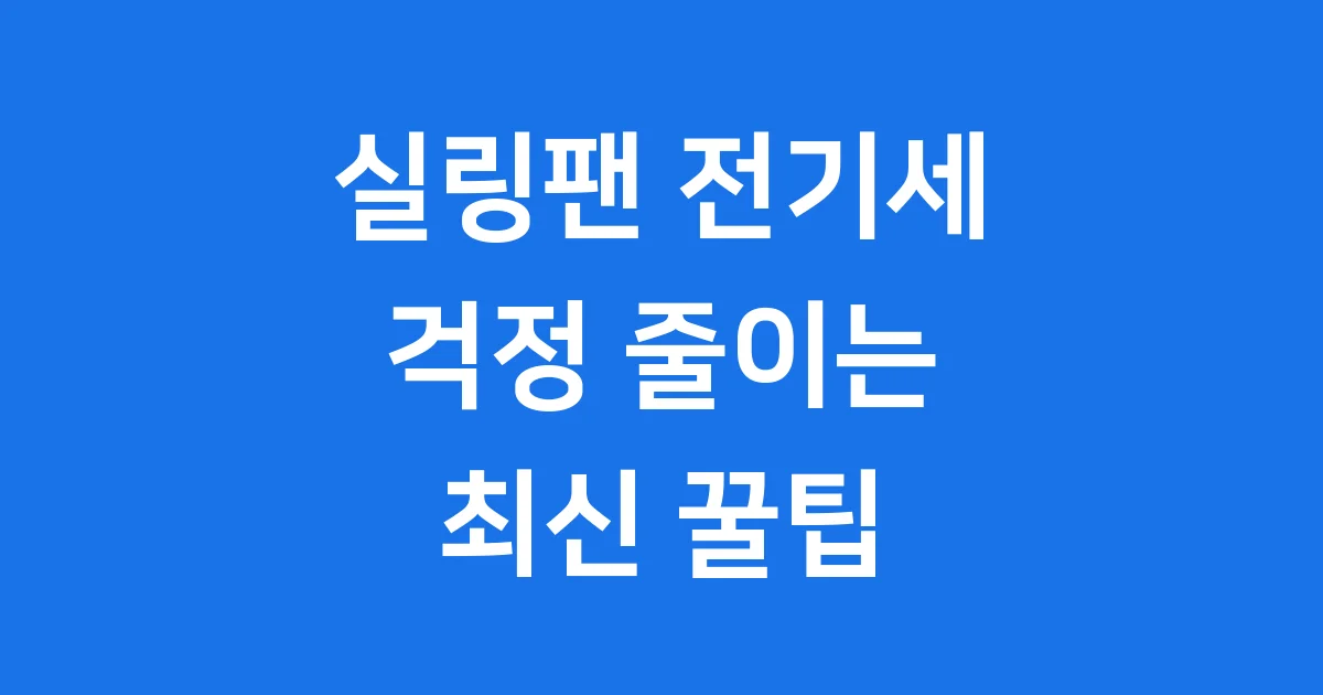 실링팬 전기세 걱정 끝 2025년 절약 꿀팁