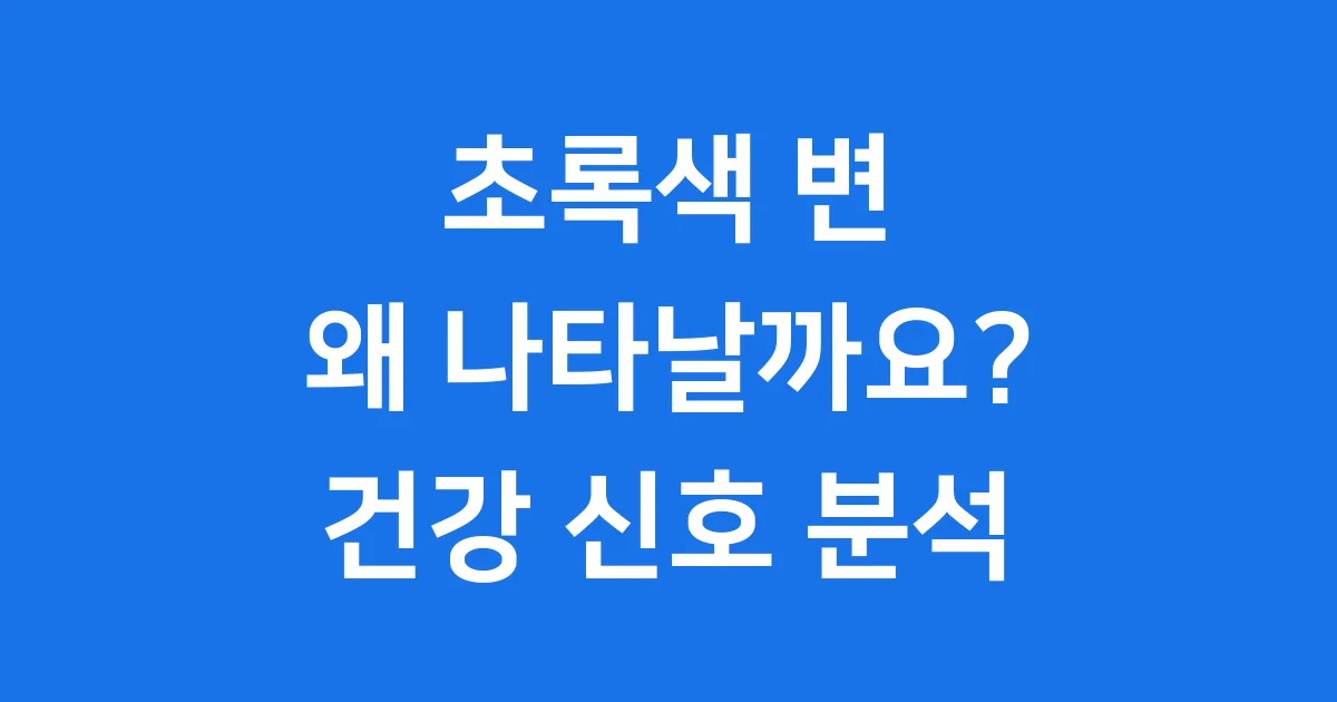 초록색 변 왜 나타날까요? 건강 신호 완전 분석