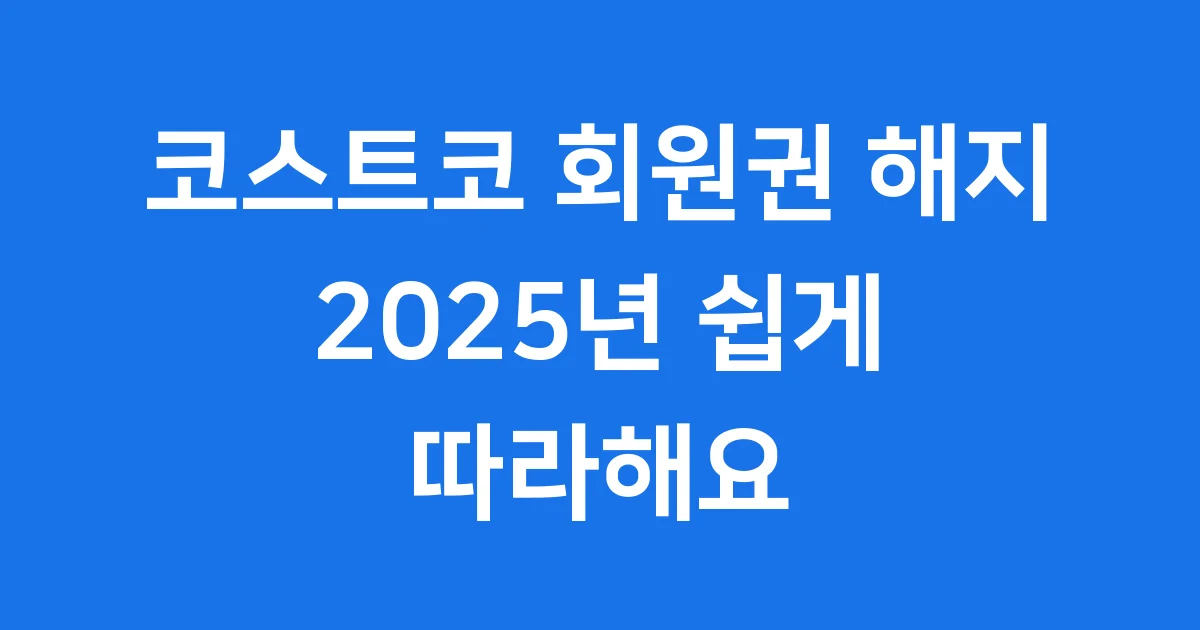 코스트코 회원권 해지 2025년 쉽게 따라해요