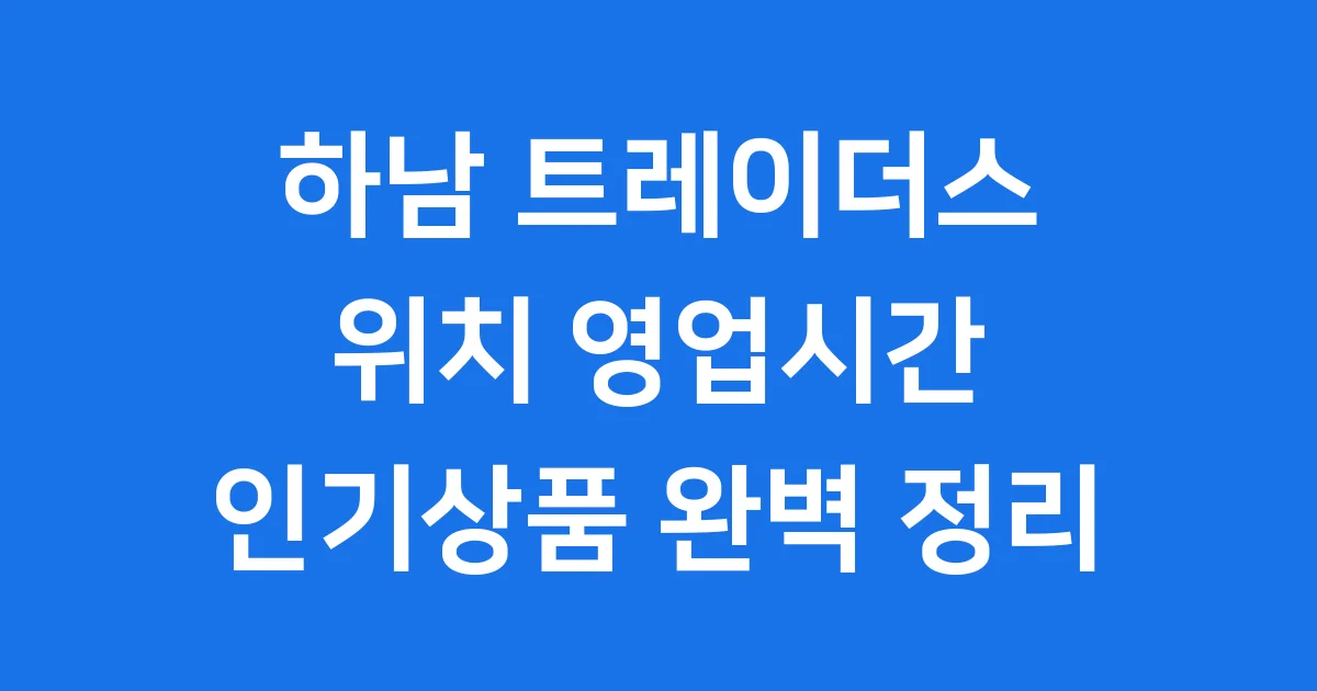 하남 트레이더스 위치 영업시간 인기상품 완벽 정리