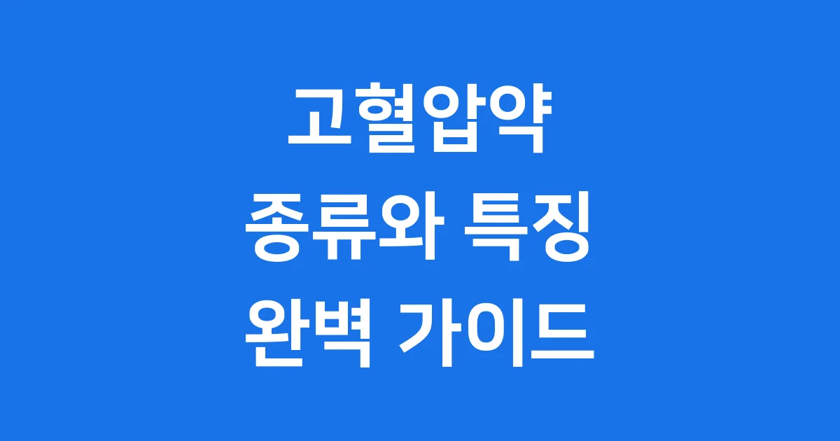 고혈압약 이름, 종류별 특징과 복용법 가이드
