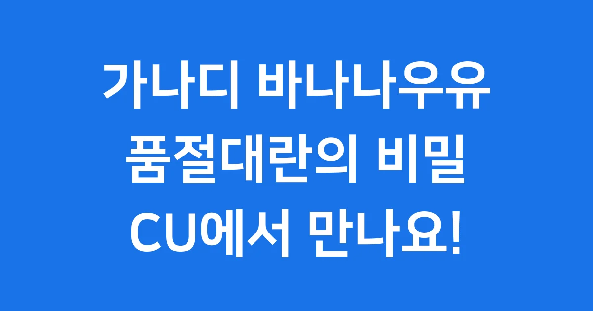 가나디 바나나우유 품절대란? CU에서 만나는 특별한 맛!