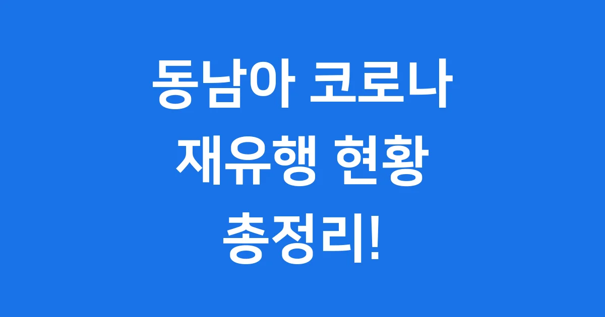 동남아 코로나 재유행 현황 원인 백신 정보