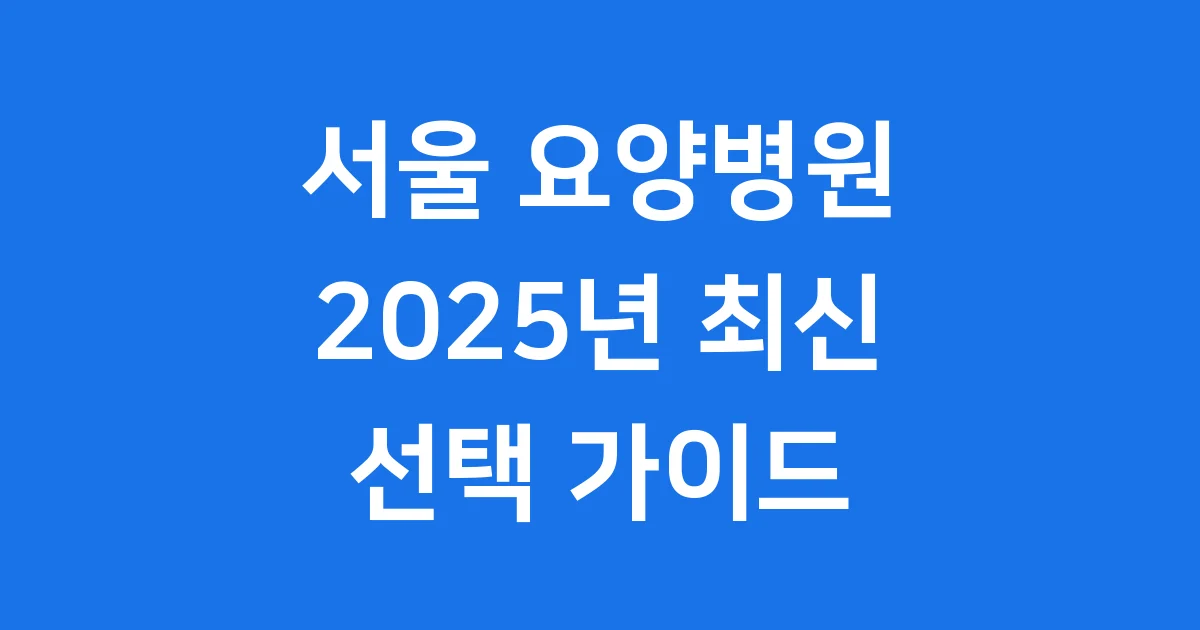 서울 요양병원 2025년 현황부터 선택 가이드까지