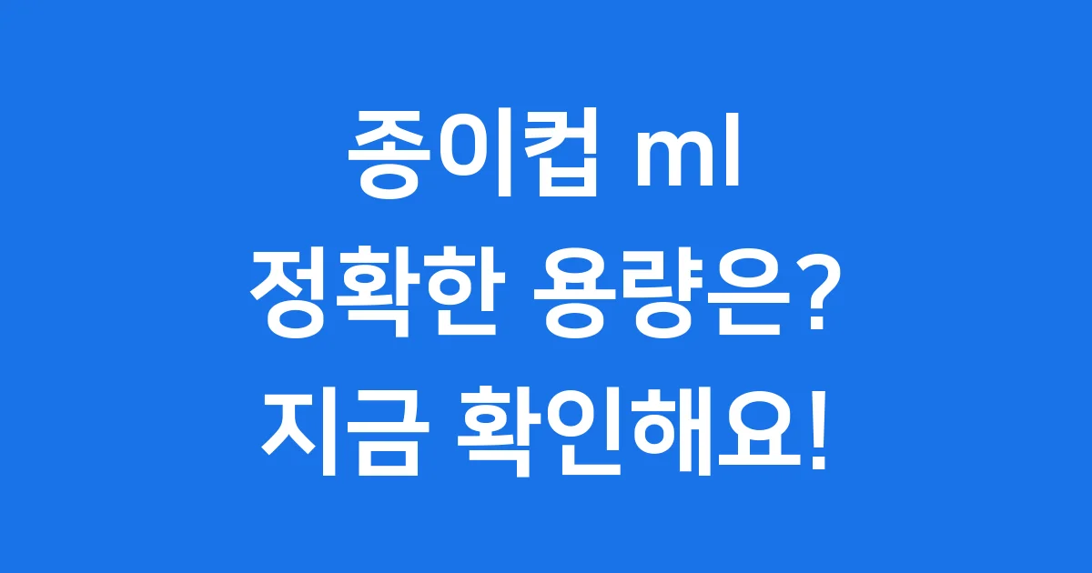 종이컵 ml 용량 핵심 정보