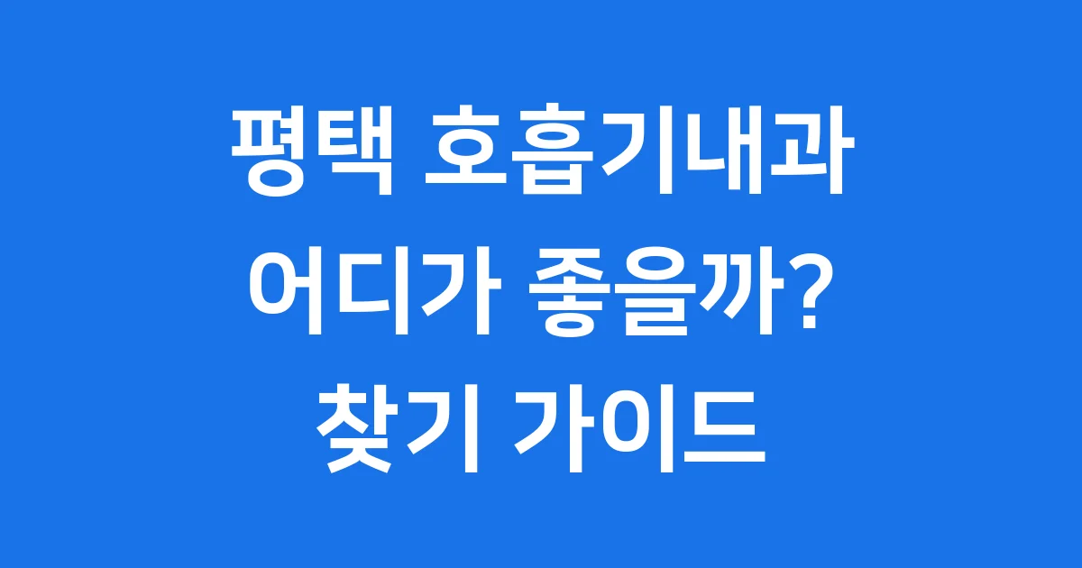 평택 호흡기내과 진료 병원 찾기 가이드