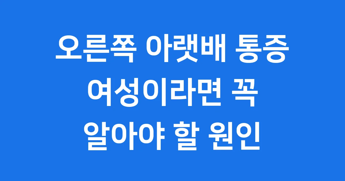 오른쪽 아랫배 통증, 여성이라면 꼭 알아야 할 원인과 증상