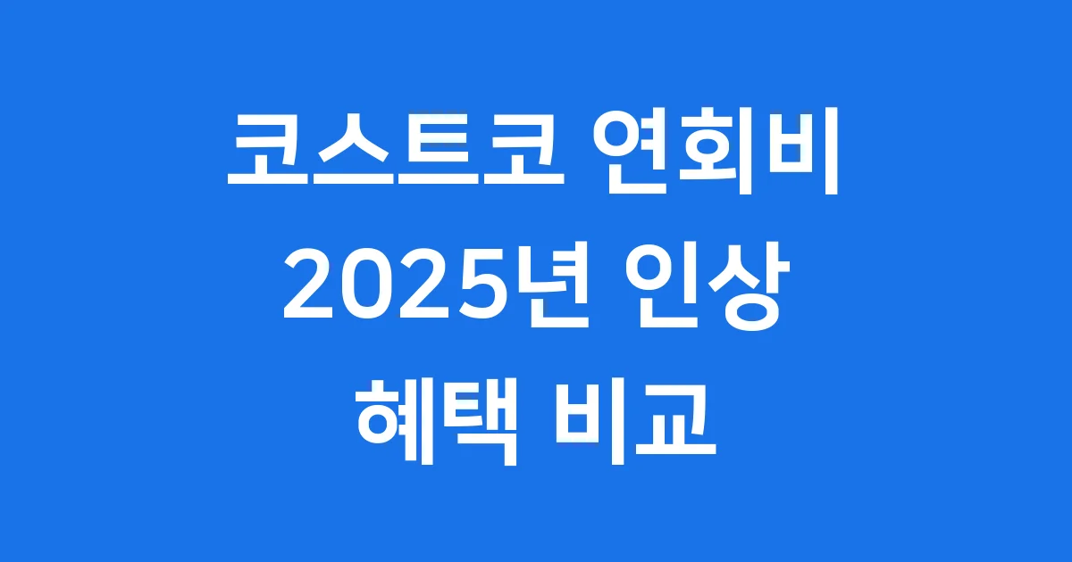 코스트코 연회비 2025년 인상 정보와 혜택 비교