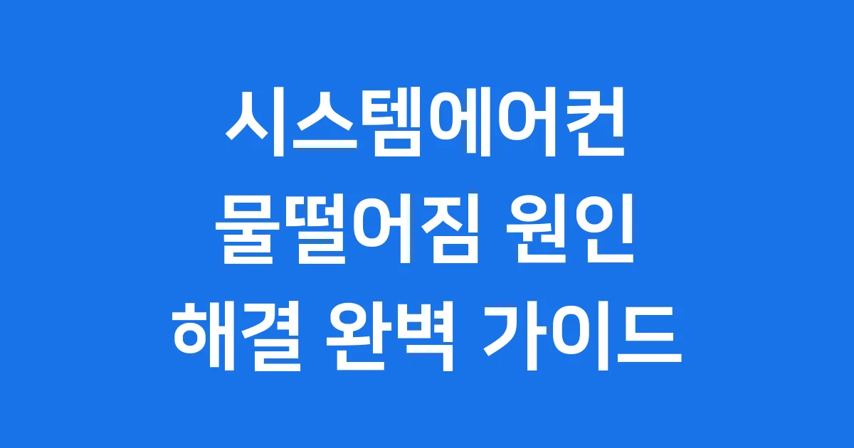 시스템에어컨 물떨어짐 원인과 해결 완벽 가이드
