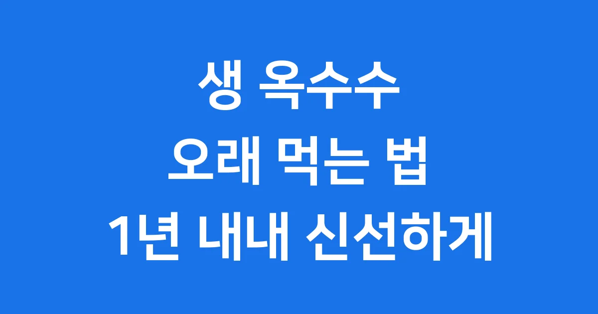 생 옥수수 보관법 신선하게 오래 먹는 꿀팁