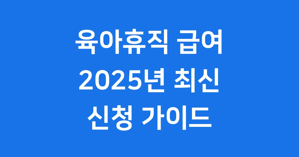 육아휴직 급여신청 2025년 자격 조건 완벽 정리