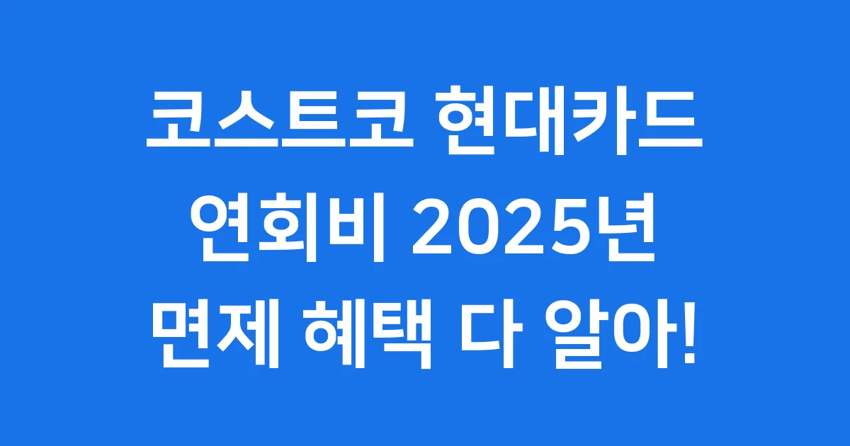 코스트코 현대카드 연회비 2025년 혜택 면제