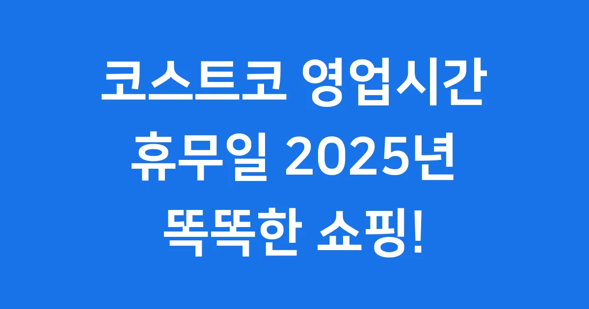 코스트코 영업시간 2025년 최신 정보: 똑똑하게 쇼핑해요!
