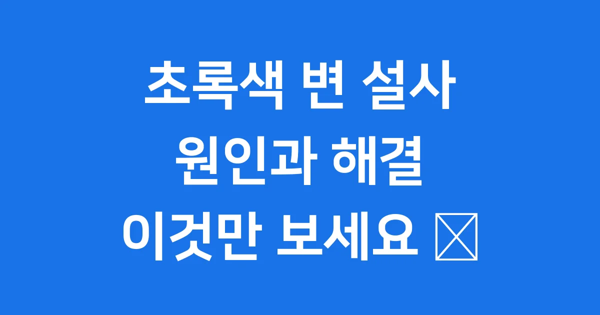 초록색 변 설사 원인부터 해결까지 완벽 정리