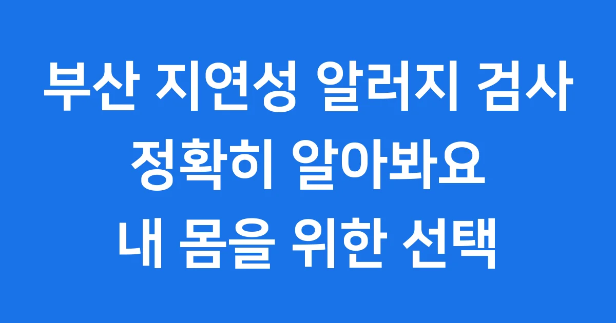 부산 지연성 알러지 검사 정확히 알아봐요