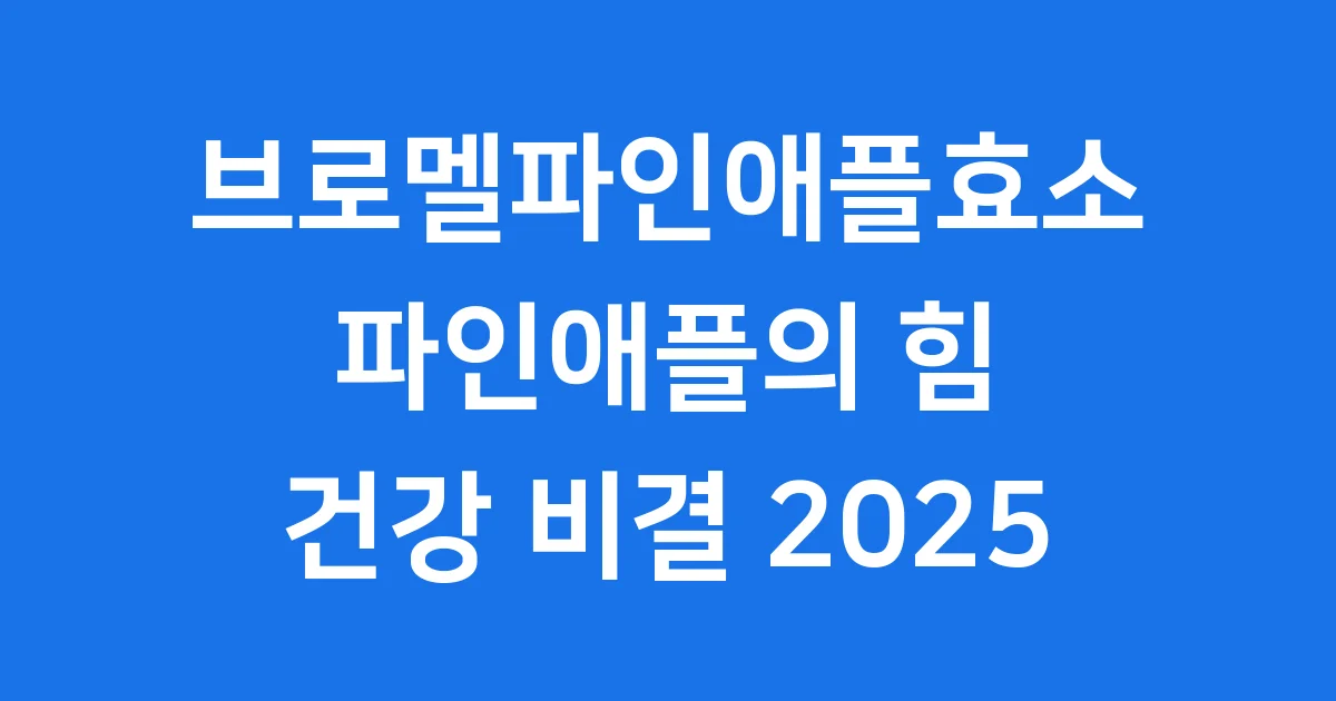 브로멜파인애플효소 파인애플 속 놀라운 효능 2025