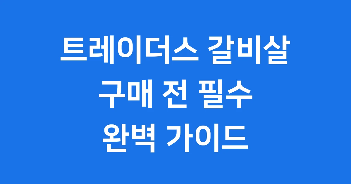 트레이더스 갈비살 구매 전 꼭 알아야 할 모든 것