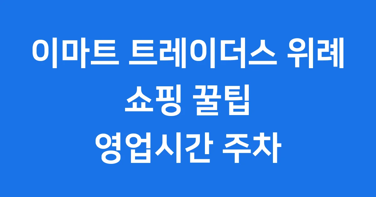 이마트 트레이더스 위례 쇼핑 꿀팁 영업시간 주차