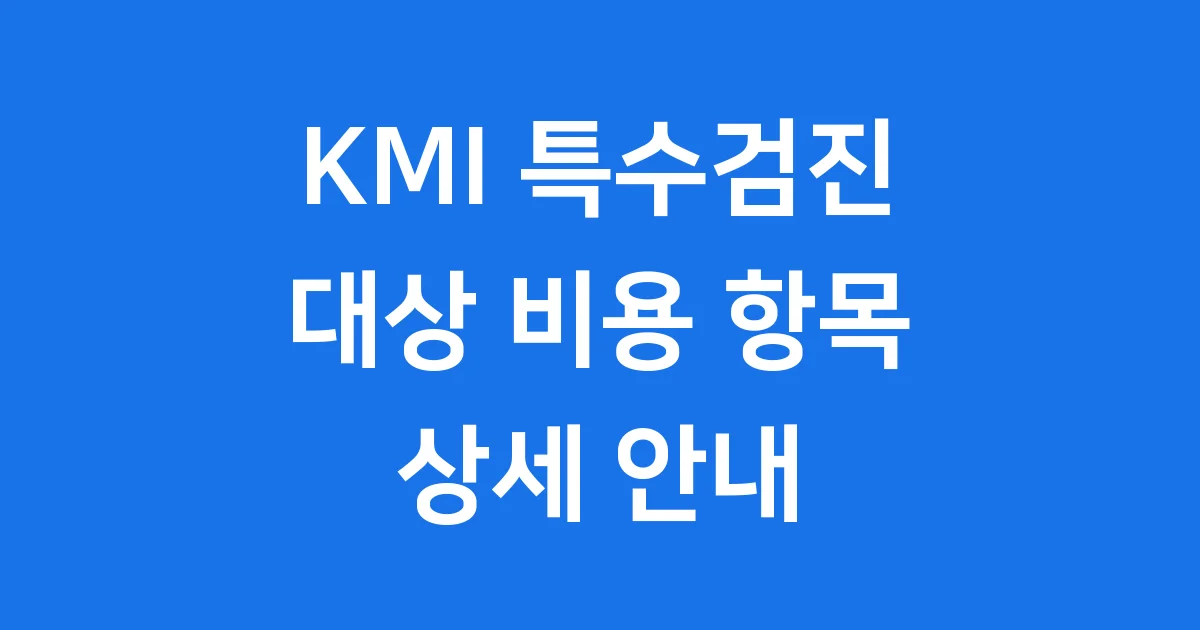 KMI 특수검진 대상 비용 항목 상세 안내