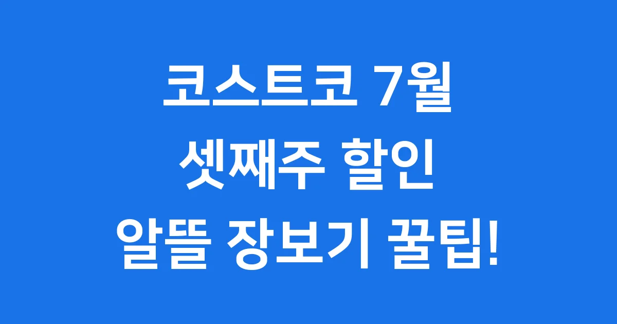코스트코 7월 셋째주 할인, 알뜰 장보기 꿀팁!