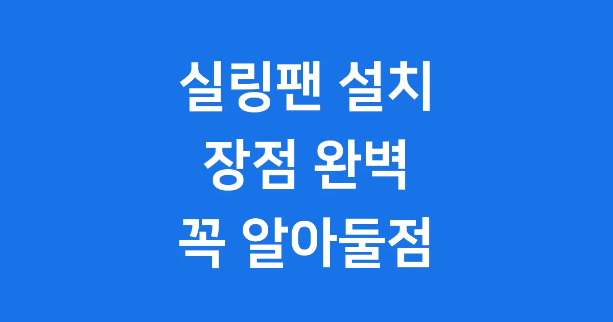 실링팬 설치 장점 꼭 알아둘 점