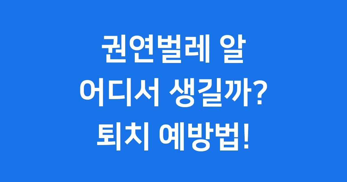 권연벌레 알 원인 퇴치 예방법 모두 알려드려요