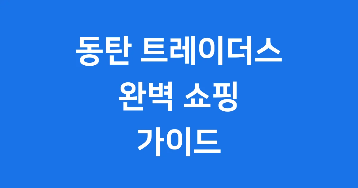 동탄 트레이더스 쇼핑 가이드 영업시간 주차 팁