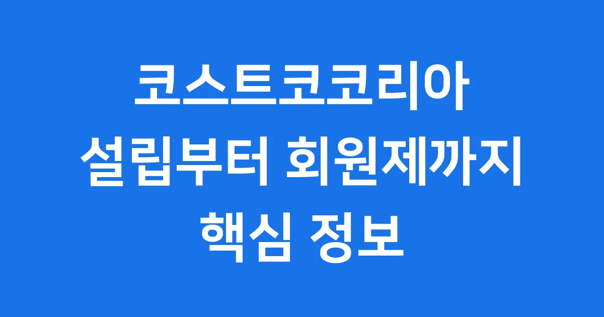 코스트코코리아 설립부터 회원제까지 핵심 정보