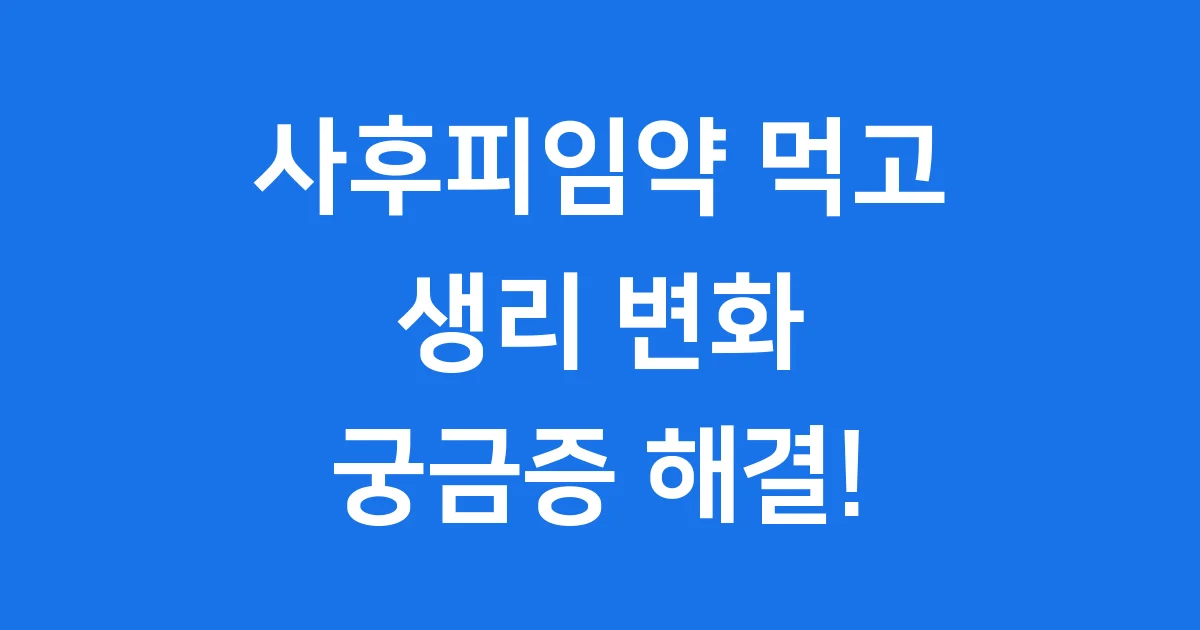 사후피임약 복용 후 생리 변화, 괜찮을까요?