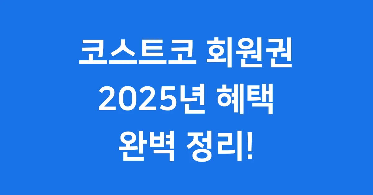 코스트코 회원권 2025년 혜택 가입 완벽 정리